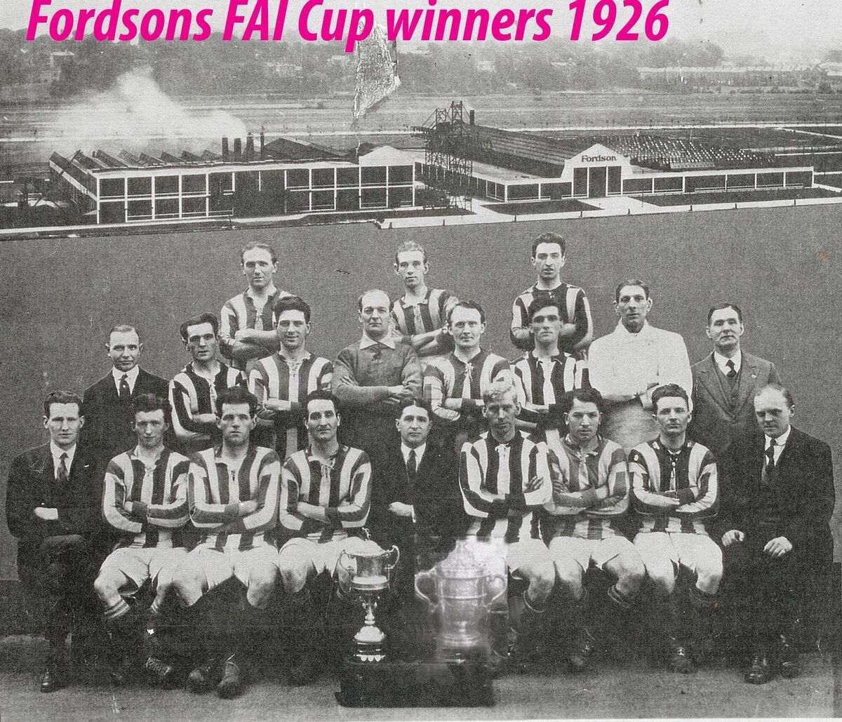 Fordsons FAI Cup winners 1926. Players only: Back: Paddy Kelly, Mal McKinnie, Dinny Driscoll. Centre: Sally Connolly, Barney Collins, Billy O’Hagan, Jimmy Carabine, Jack Baylor, Jack Finn (Trainer). Seated: Billy Hannon, Jack “Hatcher” O’Sullivan, Frank Brady, Harry Buckle, Dave Roberts, Paddy Barry. Fordsons FAI Cup winners 1926. Players only: Back: Paddy Kelly, Mal McKinnie, Dinny Driscoll. Centre: Sally Connolly, Barney Collins, Billy O’Hagan, Jimmy Carabine, Jack Baylor, Jack Finn (Trainer). Seated: Billy Hannon, Jack “Hatcher” O’Sullivan, Frank Brady, Harry Buckle, Dave Roberts, Paddy Barry.