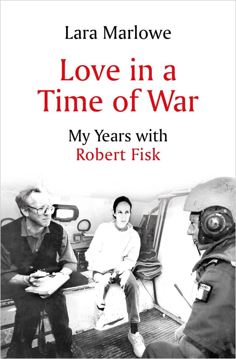 Love in a Time of War: My Years with Robert Fisk Lara Marlowe Love in a Time of War: My Years with Robert Fisk Lara Marlowe