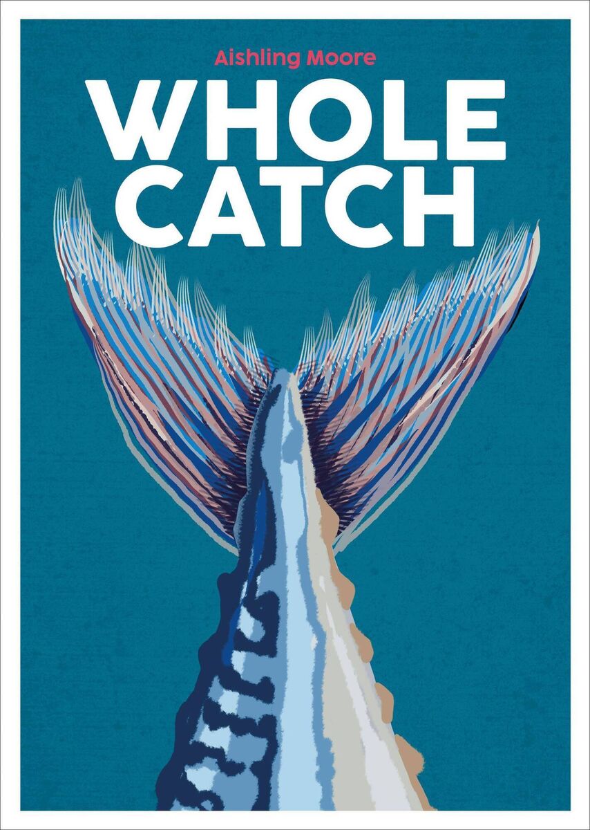Whole Catch by Aishling Moore Whole Catch by Aishling Moore